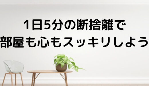 1日5分の断捨離で、部屋も心もスッキリしよう