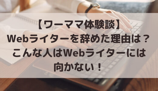 【ワーママ体験談】Webライターを辞めた理由は？こんな人はWebライターには向かない！